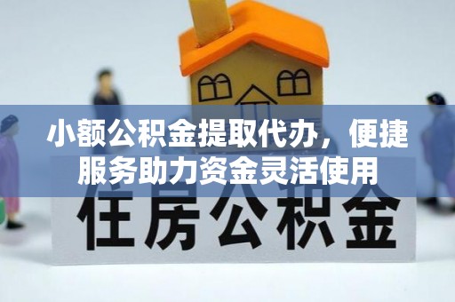 桐柏小额公积金提取代办，便捷服务助力资金灵活使用