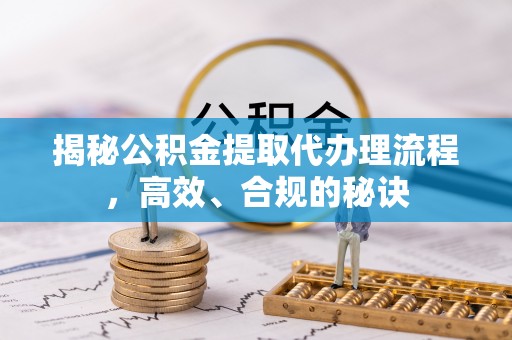 桐柏揭秘公积金提取代办理流程，高效、合规的秘诀