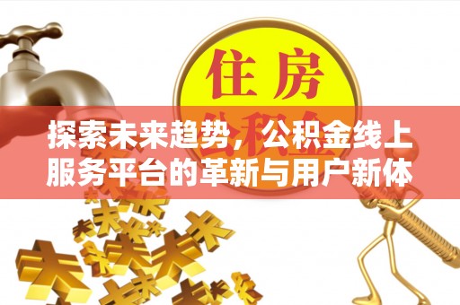 桐柏探索未来趋势，公积金线上服务平台的革新与用户新体验