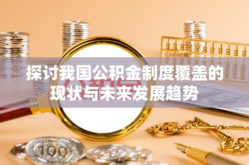 桐柏探讨我国公积金制度覆盖的现状与未来发展趋势