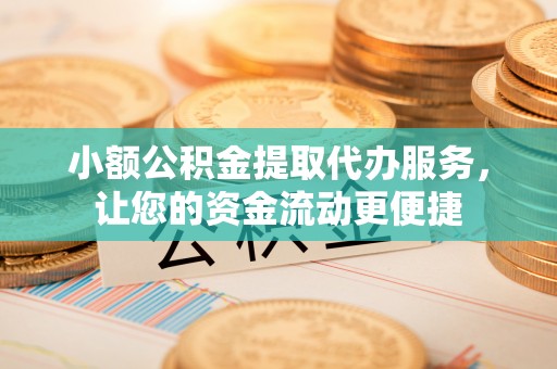 桐柏小额公积金提取代办服务，让您的资金流动更便捷