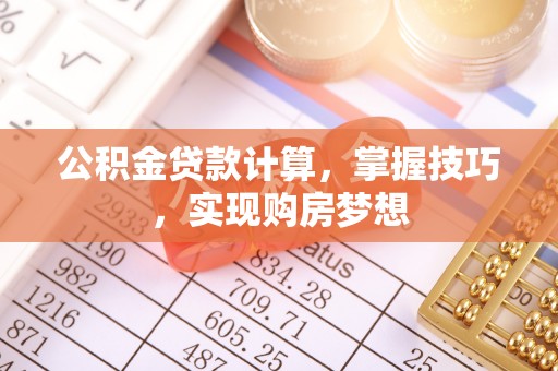 桐柏公积金贷款计算，掌握技巧，实现购房梦想
