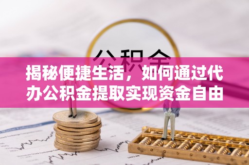 桐柏揭秘便捷生活，如何通过代办公积金提取实现资金自由