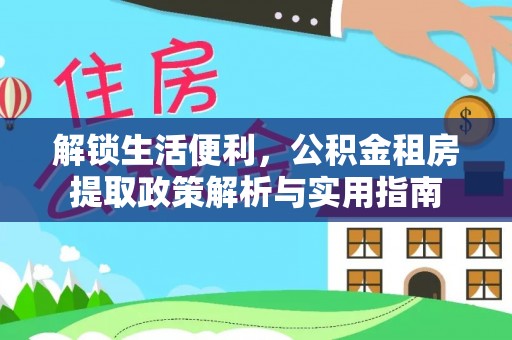 桐柏解锁生活便利，公积金租房提取政策解析与实用指南