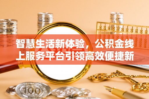 桐柏智慧生活新体验，公积金线上服务平台引领高效便捷新潮流