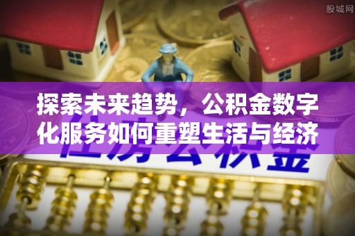 桐柏探索未来趋势，公积金数字化服务如何重塑生活与经济