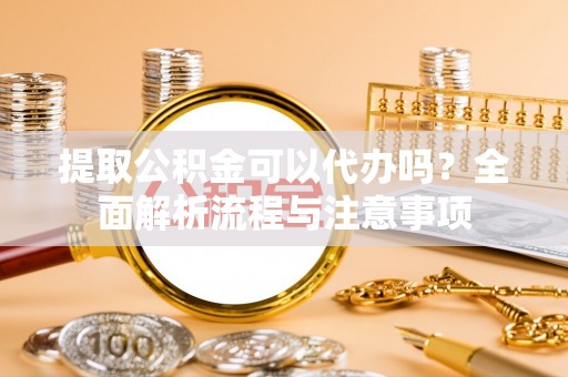 桐柏提取公积金可以代办吗？全面解析流程与注意事项