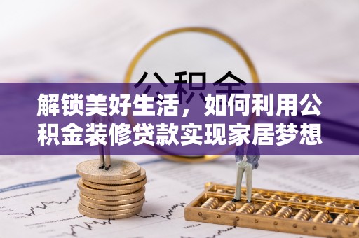桐柏解锁美好生活，如何利用公积金装修贷款实现家居梦想