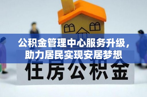 桐柏公积金管理中心服务升级，助力居民实现安居梦想