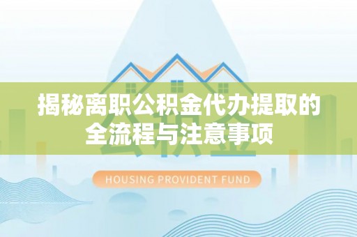 桐柏揭秘离职公积金代办提取的全流程与注意事项