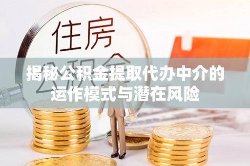桐柏揭秘公积金提取代办中介的运作模式与潜在风险