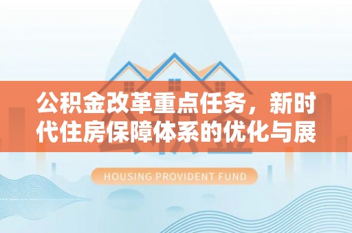 桐柏公积金改革重点任务，新时代住房保障体系的优化与展望