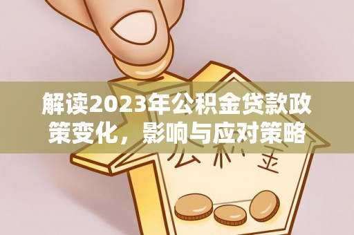 桐柏解读2023年公积金贷款政策变化，影响与应对策略