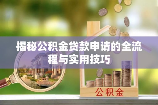 桐柏揭秘公积金贷款申请的全流程与实用技巧