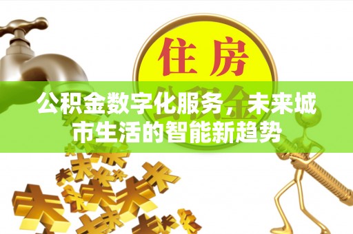 桐柏公积金数字化服务，未来城市生活的智能新趋势