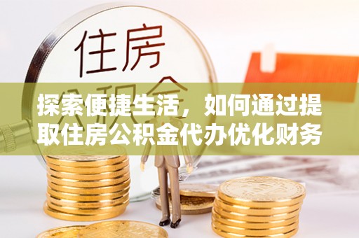 桐柏探索便捷生活，如何通过提取住房公积金代办优化财务规划
