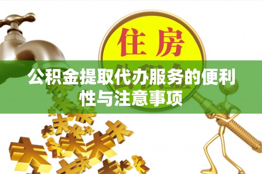 桐柏公积金提取代办服务的便利性与注意事项