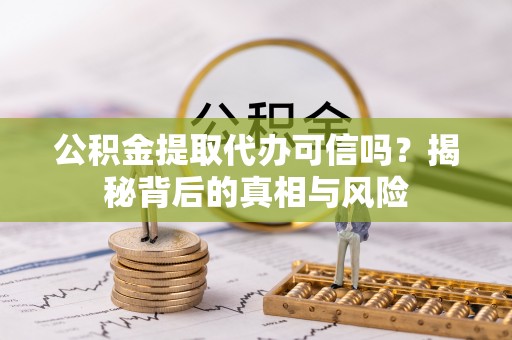 桐柏公积金提取代办可信吗？揭秘背后的真相与风险