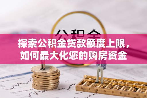 桐柏探索公积金贷款额度上限，如何最大化您的购房资金