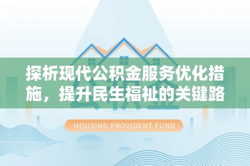 桐柏探析现代公积金服务优化措施，提升民生福祉的关键路径