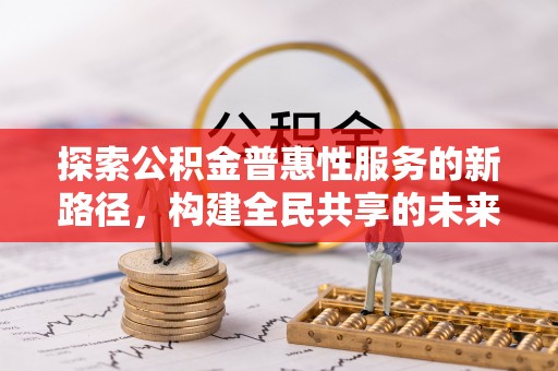 桐柏探索公积金普惠性服务的新路径，构建全民共享的未来