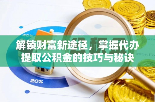 桐柏解锁财富新途径，掌握代办提取公积金的技巧与秘诀