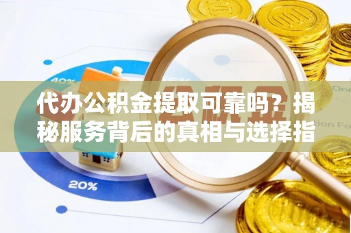 桐柏代办公积金提取可靠吗？揭秘服务背后的真相与选择指南