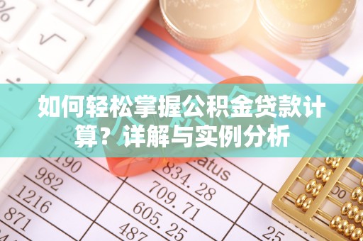 桐柏如何轻松掌握公积金贷款计算？详解与实例分析