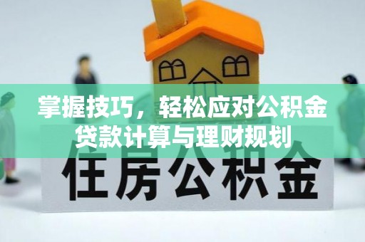 桐柏掌握技巧，轻松应对公积金贷款计算与理财规划