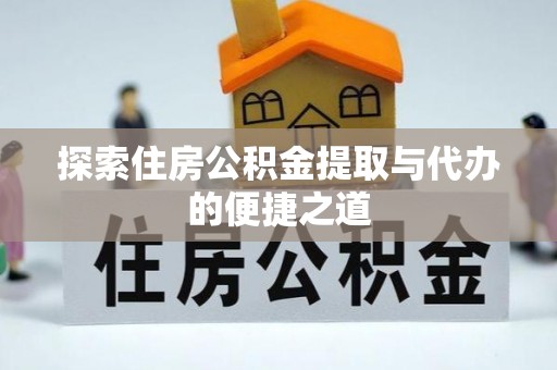 桐柏探索住房公积金提取与代办的便捷之道