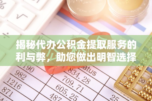 桐柏揭秘代办公积金提取服务的利与弊，助您做出明智选择