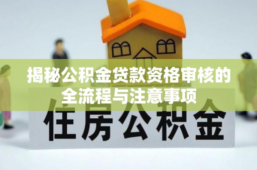 桐柏揭秘公积金贷款资格审核的全流程与注意事项
