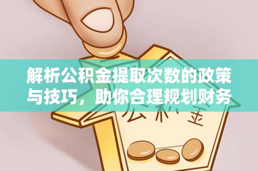桐柏解析公积金提取次数的政策与技巧，助你合理规划财务未来