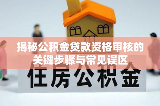 桐柏揭秘公积金贷款资格审核的关键步骤与常见误区