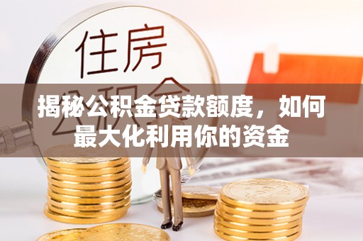 桐柏揭秘公积金贷款额度，如何最大化利用你的资金