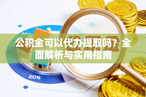 桐柏公积金可以代办提取吗？全面解析与实用指南