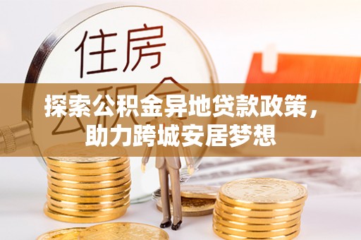 桐柏探索公积金异地贷款政策，助力跨城安居梦想