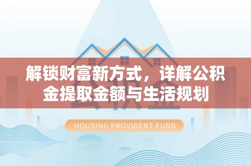 桐柏解锁财富新方式，详解公积金提取金额与生活规划