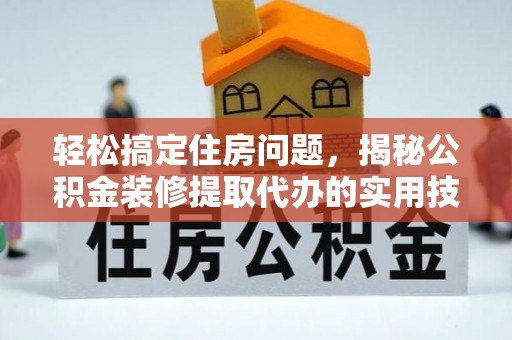桐柏轻松搞定住房问题，揭秘公积金装修提取代办的实用技巧