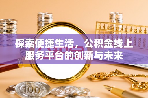 桐柏探索便捷生活，公积金线上服务平台的创新与未来