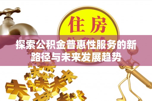 桐柏探索公积金普惠性服务的新路径与未来发展趋势