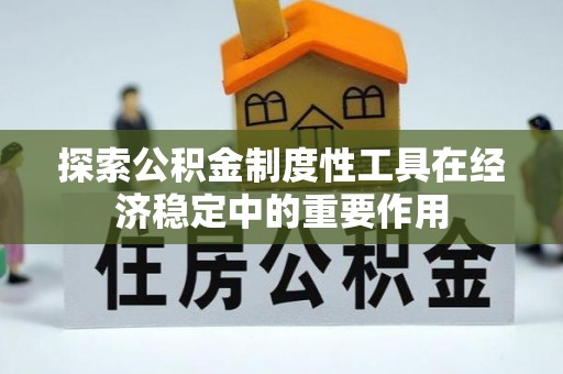 桐柏探索公积金制度性工具在经济稳定中的重要作用