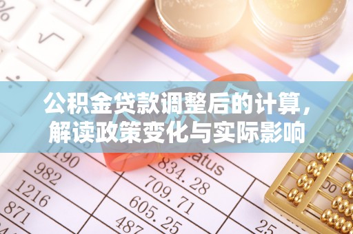 桐柏公积金贷款调整后的计算，解读政策变化与实际影响