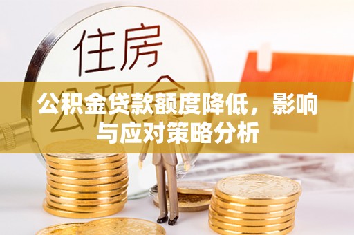 桐柏公积金贷款额度降低，影响与应对策略分析