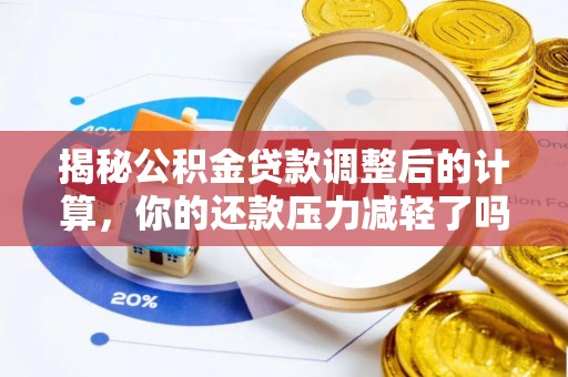 桐柏揭秘公积金贷款调整后的计算，你的还款压力减轻了吗？
