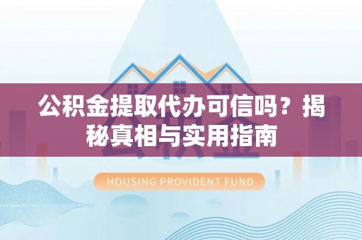 桐柏公积金提取代办可信吗？揭秘真相与实用指南