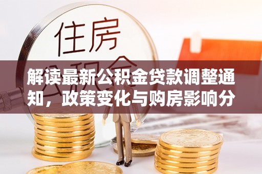 桐柏解读最新公积金贷款调整通知，政策变化与购房影响分析