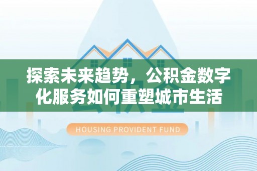 桐柏探索未来趋势，公积金数字化服务如何重塑城市生活