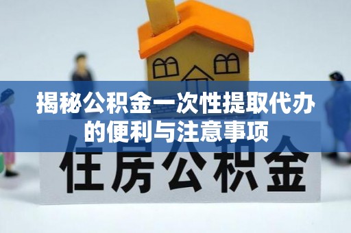 桐柏揭秘公积金一次性提取代办的便利与注意事项