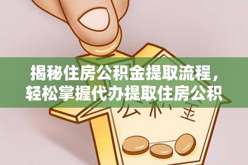 桐柏揭秘住房公积金提取流程，轻松掌握代办提取住房公积金技巧